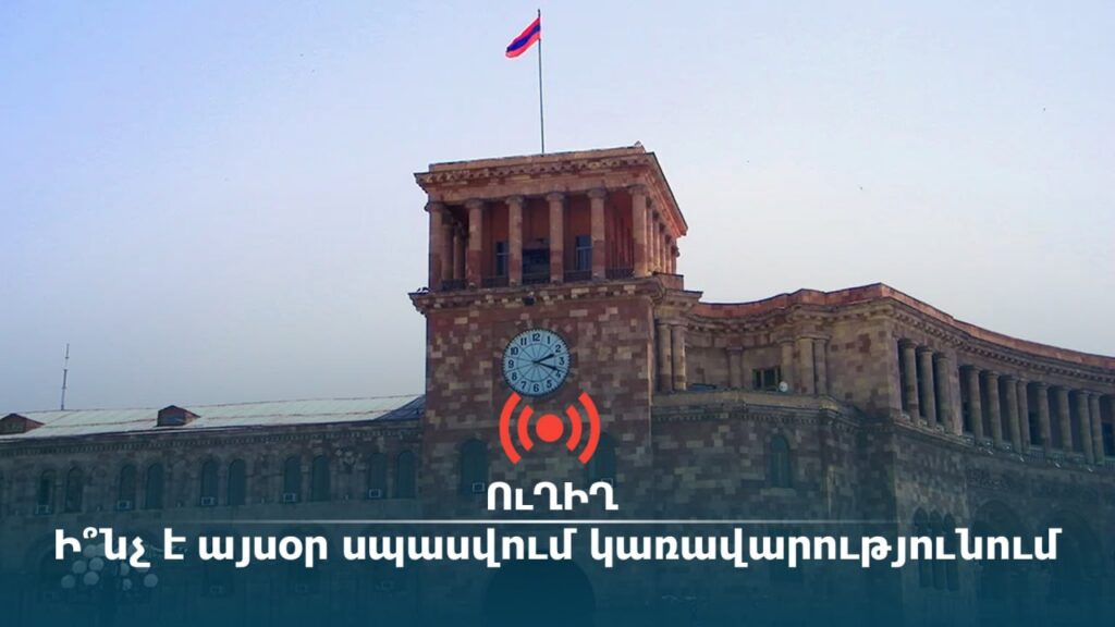 ՈւՂԻՂ․ Ի՞նչ է այսօր սպասվում կառավարությունում